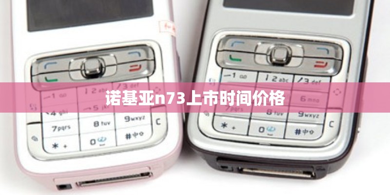 诺基亚n73上市时间价格