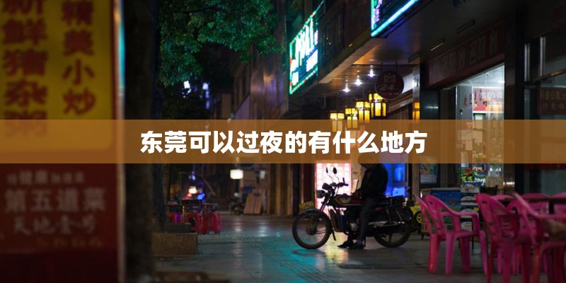 东莞可以过夜的有什么地方