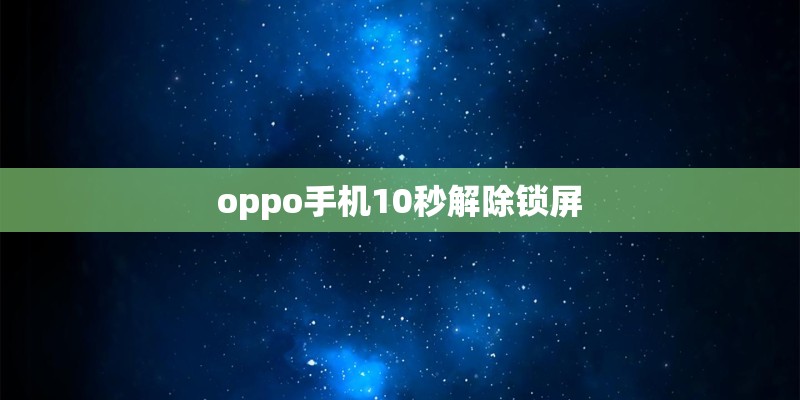 oppo手机10秒解除锁屏 oppo手机10秒解除锁屏