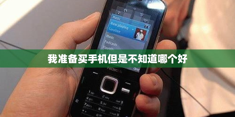 我准备买手机但是不知道哪个好