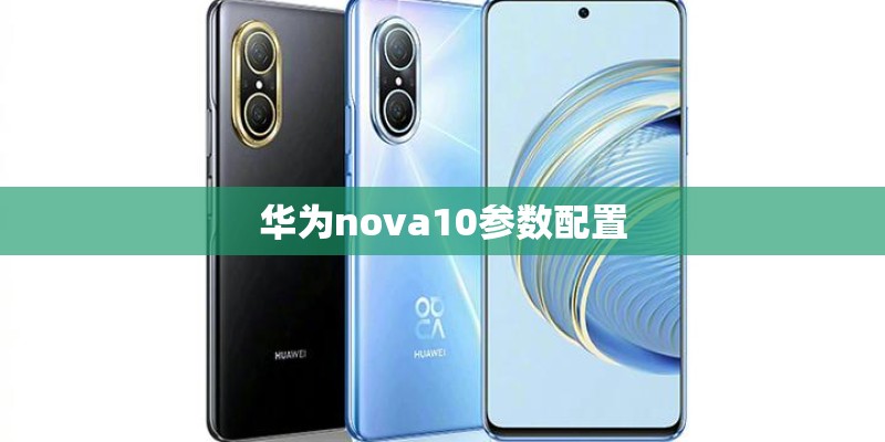 华为nova10参数配置 华为nova10参数配置