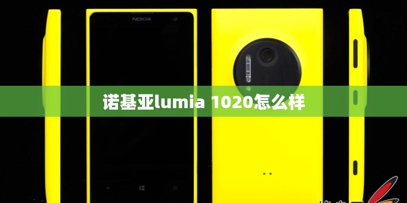 诺基亚lumia 1020怎么样 诺基亚lumia 1020怎么样