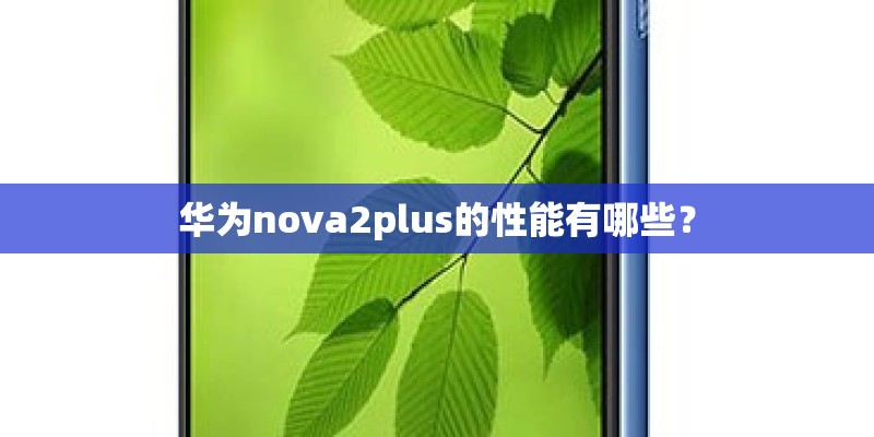 华为nova2plus的性能有哪些？
