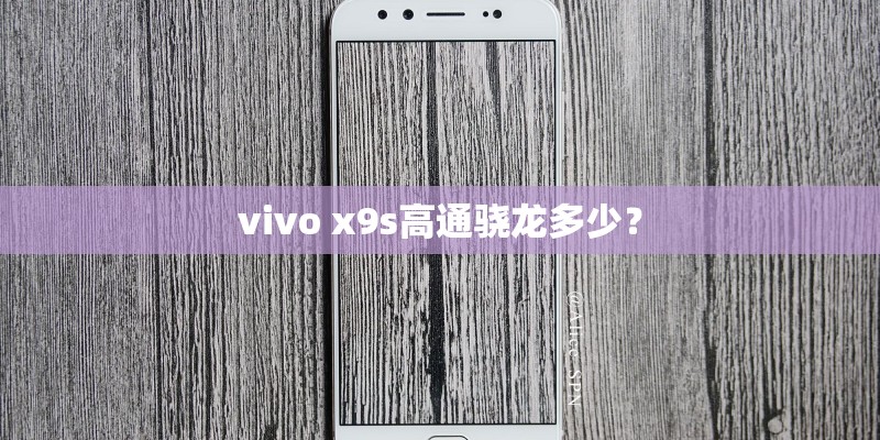 vivo x9s高通骁龙多少? vivo x9s高通骁龙多少?