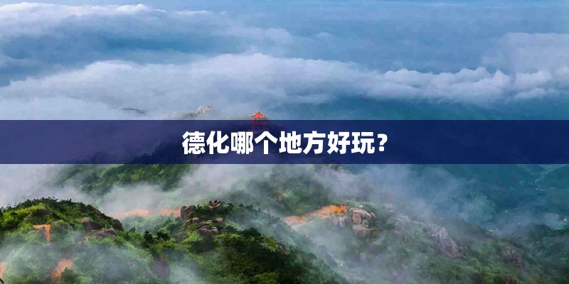 德化哪个地方好玩？