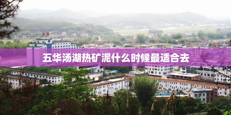 五华汤湖热矿泥什么时候最适合去