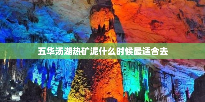 五华汤湖热矿泥什么时候最适合去 五华汤湖热矿泥什么时候最适合去