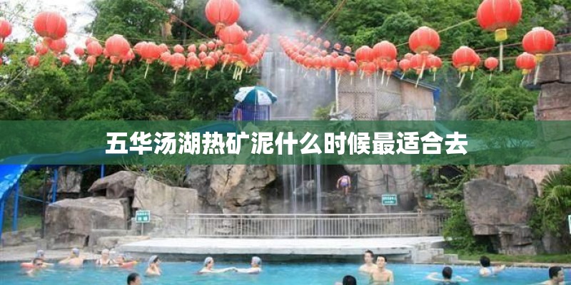 五华汤湖热矿泥什么时候最适合去 五华汤湖热矿泥什么时候最适合去