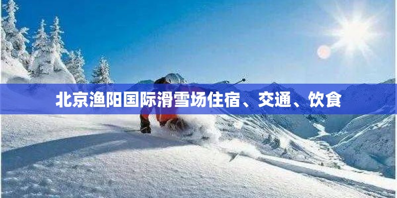 北京渔阳国际滑雪场住宿、交通、饮食 北京渔阳国际滑雪场住宿、交通、饮食