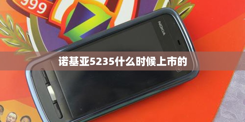 诺基亚5235什么时候上市的 诺基亚5235什么时候上市的