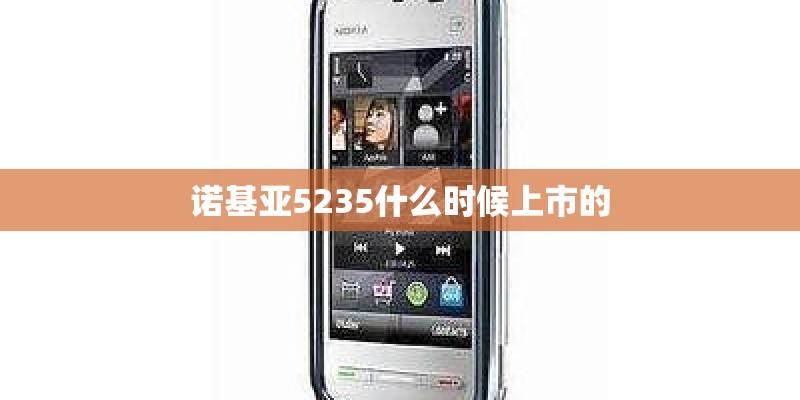 诺基亚5235什么时候上市的 诺基亚5235什么时候上市的