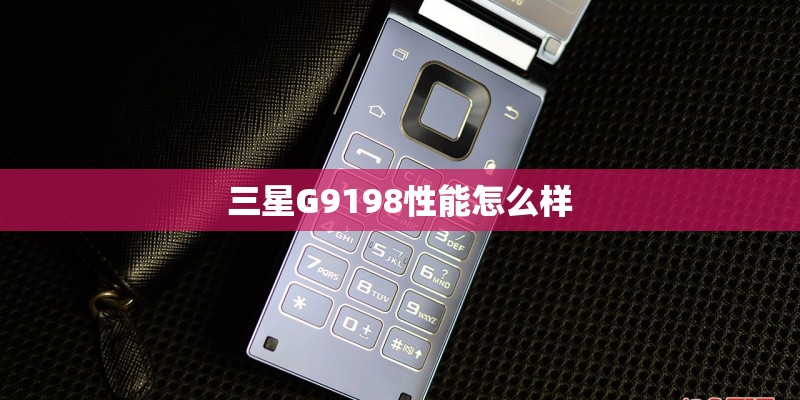 三星G9198性能怎么样 三星G9198性能怎么样