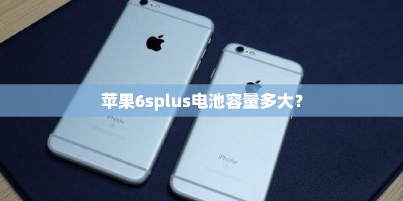 苹果6splus电池容量多大? 苹果6splus电池容量多大?