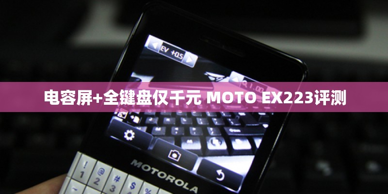 电容屏+全键盘仅千元 MOTO EX223评测 电容屏+全键盘仅千元 MOTO EX223评测
