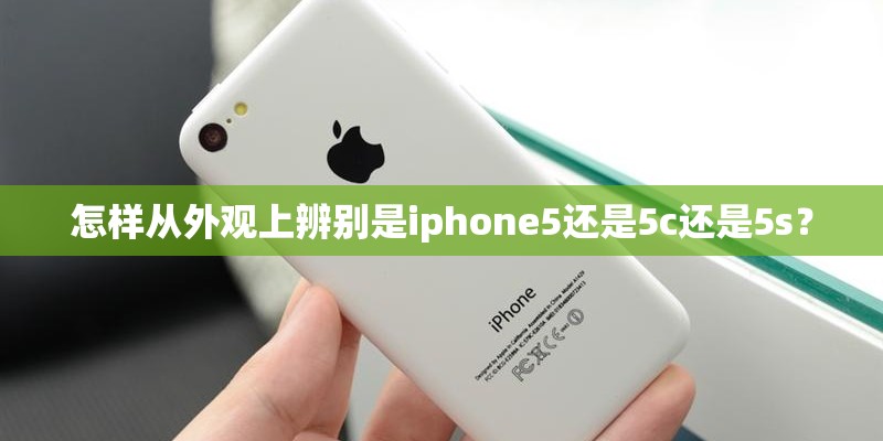 怎样从外观上辨别是iphone5还是5c还是5s? 怎样从外观上辨别是iphone5还是5c还是5s?