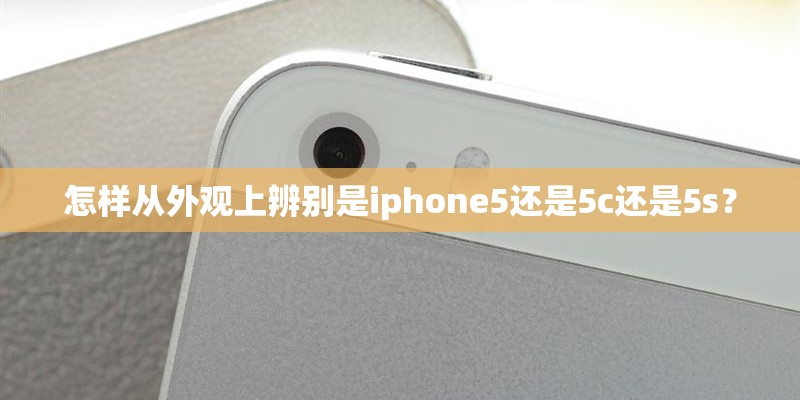 怎样从外观上辨别是iphone5还是5c还是5s? 怎样从外观上辨别是iphone5还是5c还是5s?