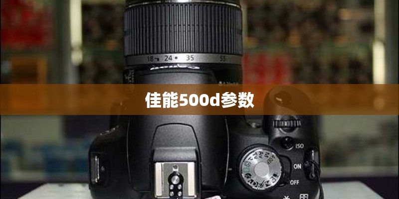 佳能500d参数 佳能500d参数