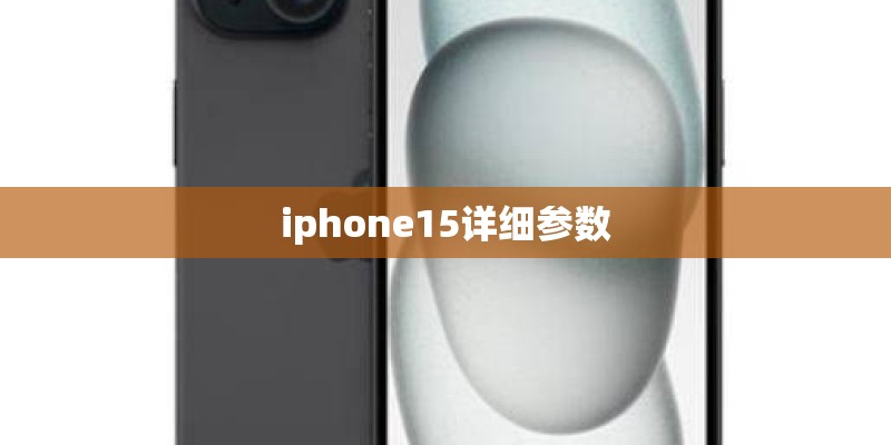 iphone15详细参数 iphone15详细参数