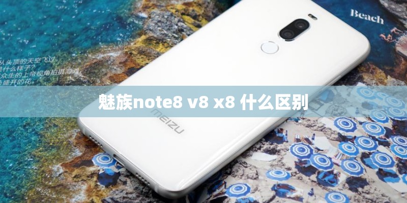 魅族note8 v8 x8 什么区别 魅族note8 v8 x8 什么区别