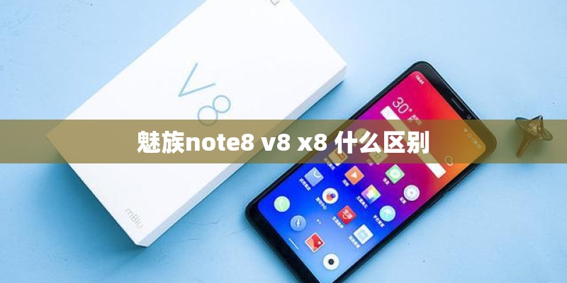 魅族note8 v8 x8 什么区别 魅族note8 v8 x8 什么区别