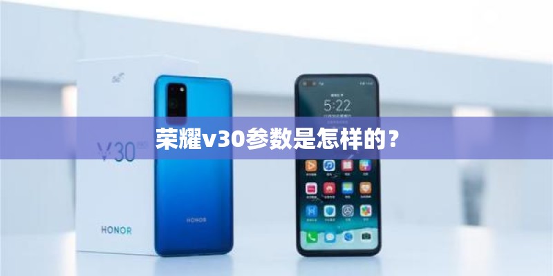 荣耀v30参数是怎样的? 荣耀v30参数是怎样的?