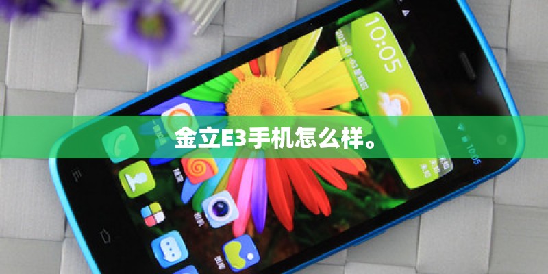 金立E3手机怎么样。 金立E3手机怎么样。