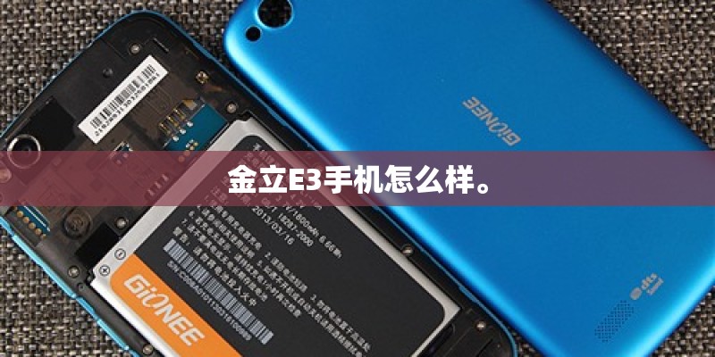金立E3手机怎么样。 金立E3手机怎么样。