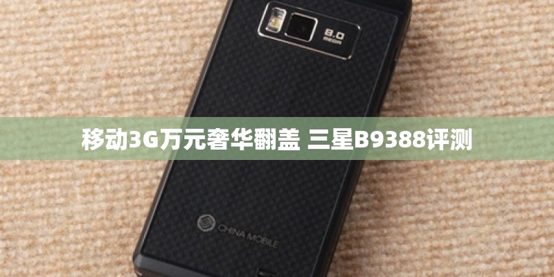 移动3G万元奢华翻盖 三星B9388评测 移动3G万元奢华翻盖 三星B9388评测