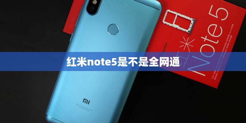 红米note5是不是全网通 红米note5是不是全网通