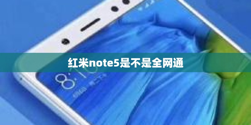 红米note5是不是全网通 红米note5是不是全网通