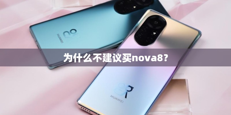 为什么不建议买nova8? 为什么不建议买nova8?