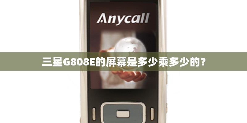 三星G808E的屏幕是多少乘多少的? 三星G808E的屏幕是多少乘多少的?
