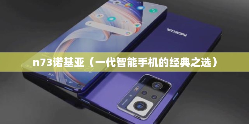 n73诺基亚(一代智能手机的经典之选) n73诺基亚(一代智能手机的经典之选)