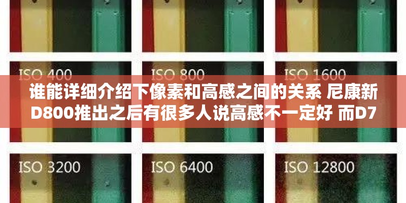 谁能详细介绍下像素和高感之间的关系 尼康新D800推出之后有很多人说高感不一定好 而D700的高感就好