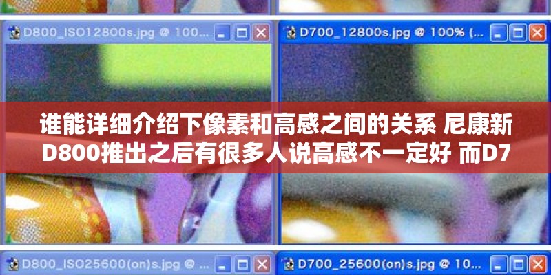 谁能详细介绍下像素和高感之间的关系 尼康新D800推出之后有很多人说高感不一定好 而D700的高感就好
