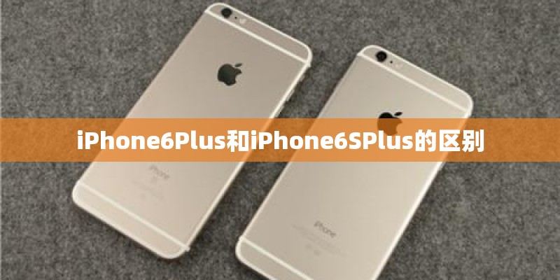 iPhone6Plus和iPhone6SPlus的区别