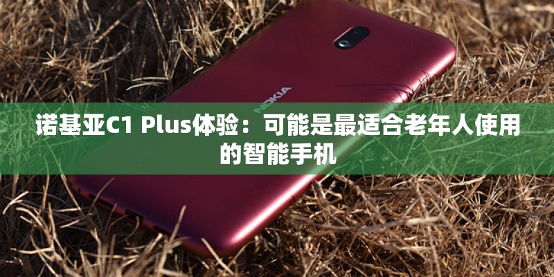 诺基亚C1 Plus体验：可能是最适合老年人使用的智能手机