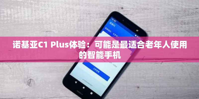 诺基亚C1 Plus体验：可能是最适合老年人使用的智能手机