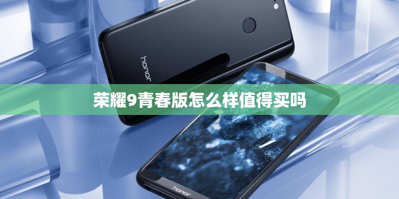 荣耀9青春版怎么样值得买吗