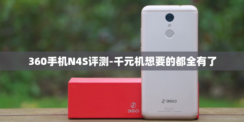 360手机N4S评测-千元机想要的都全有了