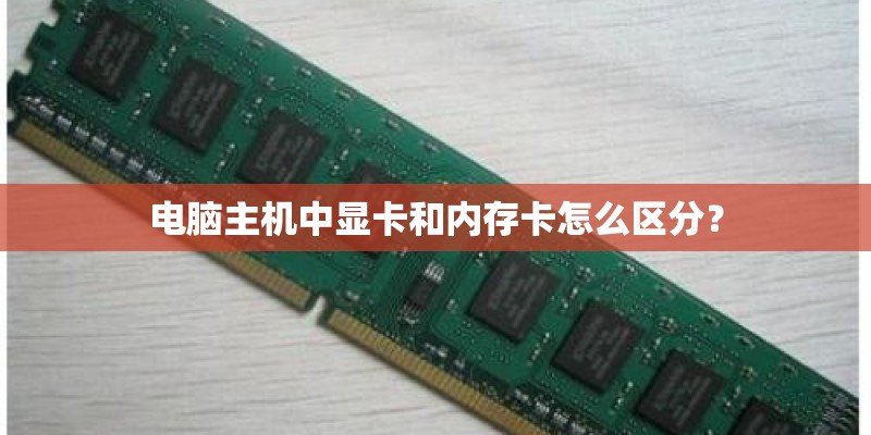 电脑主机中显卡和内存卡怎么区分? 电脑主机中显卡和内存卡怎么区分?