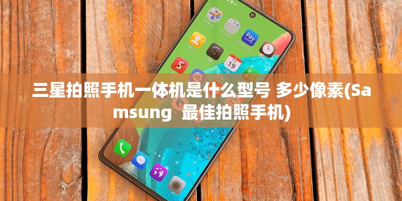 三星拍照手机一体机是什么型号 多少像素(Samsung  最佳拍照手机)