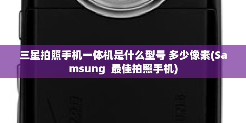 三星拍照手机一体机是什么型号 多少像素(Samsung  最佳拍照手机)