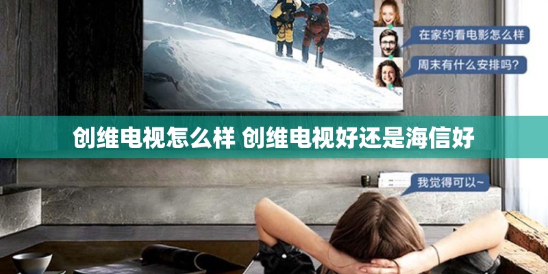 创维电视怎么样 创维电视好还是海信好 创维电视怎么样 创维电视好还是海信好