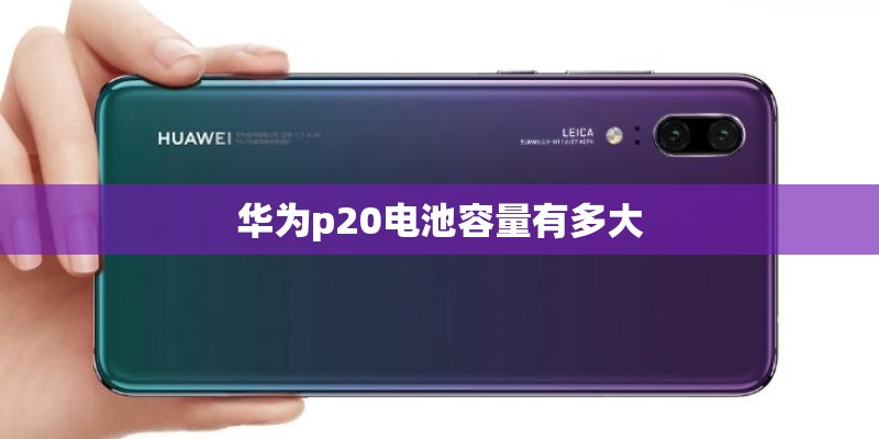 华为p20电池容量有多大 华为p20电池容量有多大
