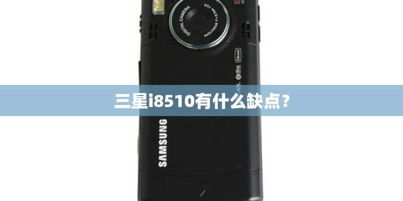 三星i8510有什么缺点？