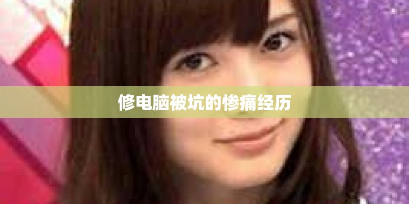 修电脑被坑的惨痛经历 修电脑被坑的惨痛经历